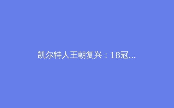凯尔特人王朝复兴：18冠背后的数据与战术革命